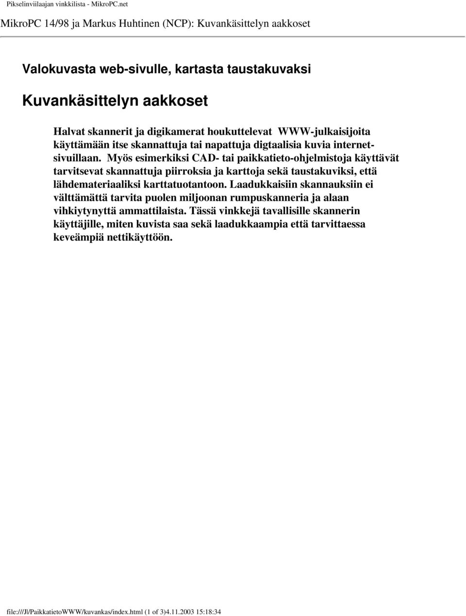 Myös esimerkiksi CAD- tai paikkatieto-ohjelmistoja käyttävät tarvitsevat skannattuja piirroksia ja karttoja sekä taustakuviksi, että lähdemateriaaliksi karttatuotantoon.