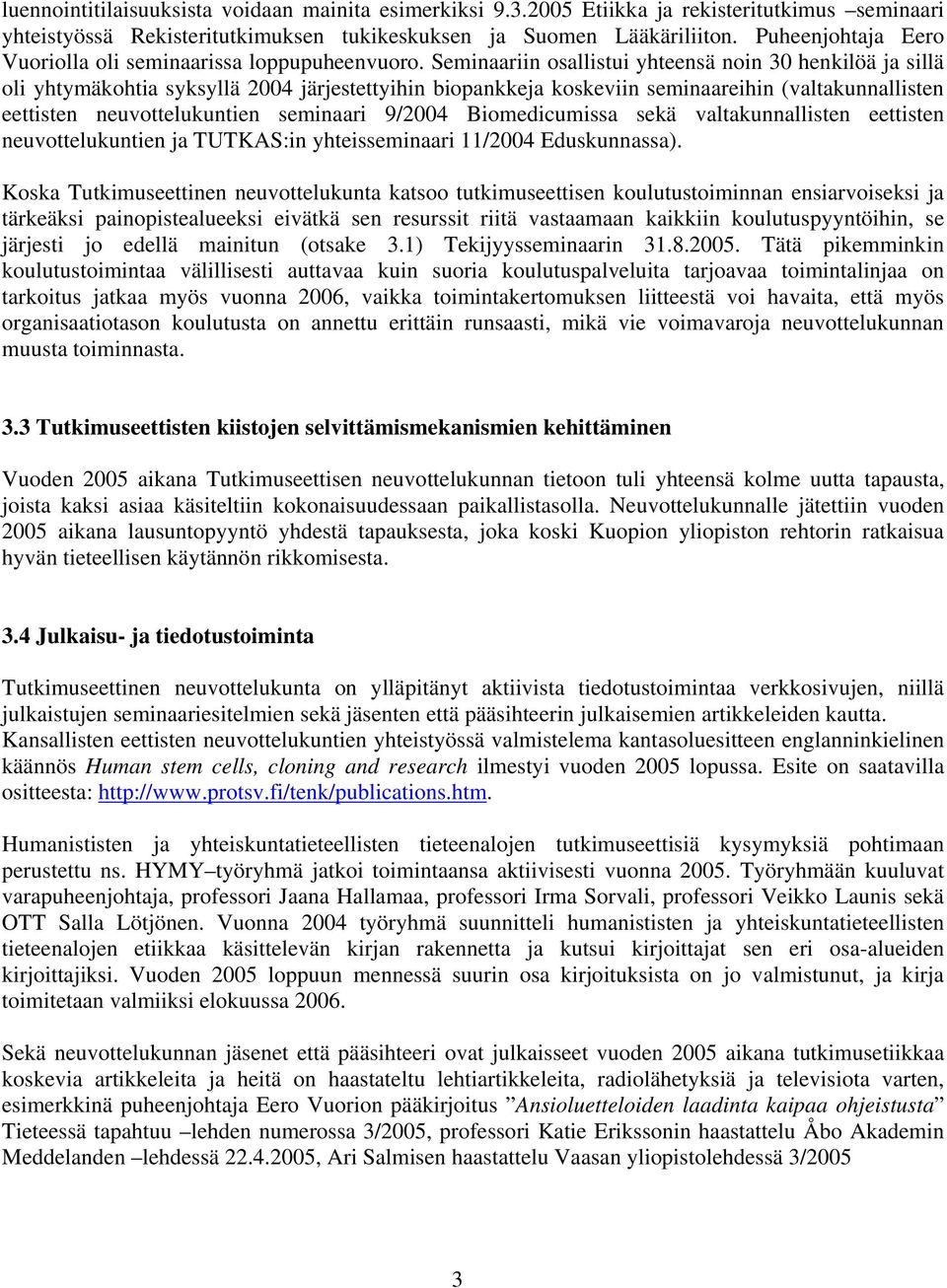 Seminaariin osallistui yhteensä noin 30 henkilöä ja sillä oli yhtymäkohtia syksyllä 2004 järjestettyihin biopankkeja koskeviin seminaareihin (valtakunnallisten eettisten neuvottelukuntien seminaari