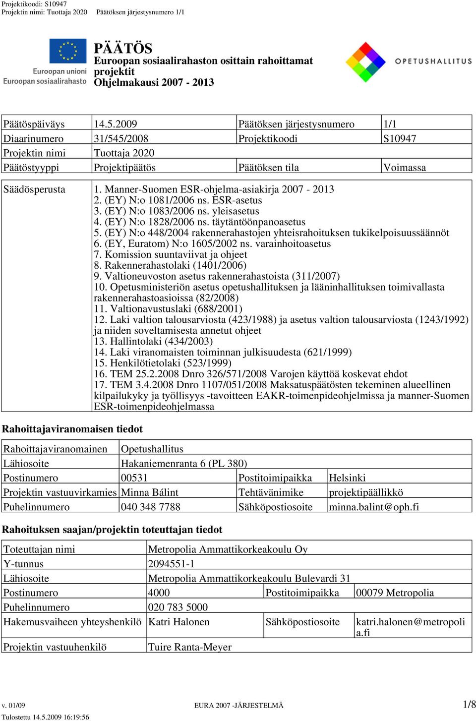 Manner-Suomen ESR-ohjelma-asiakirja 2007-2013 2. (EY) N:o 1081/2006 ns. ESR-asetus 3. (EY) N:o 1083/2006 ns. yleisasetus 4. (EY) N:o 1828/2006 ns. täytäntöönpanoasetus 5.