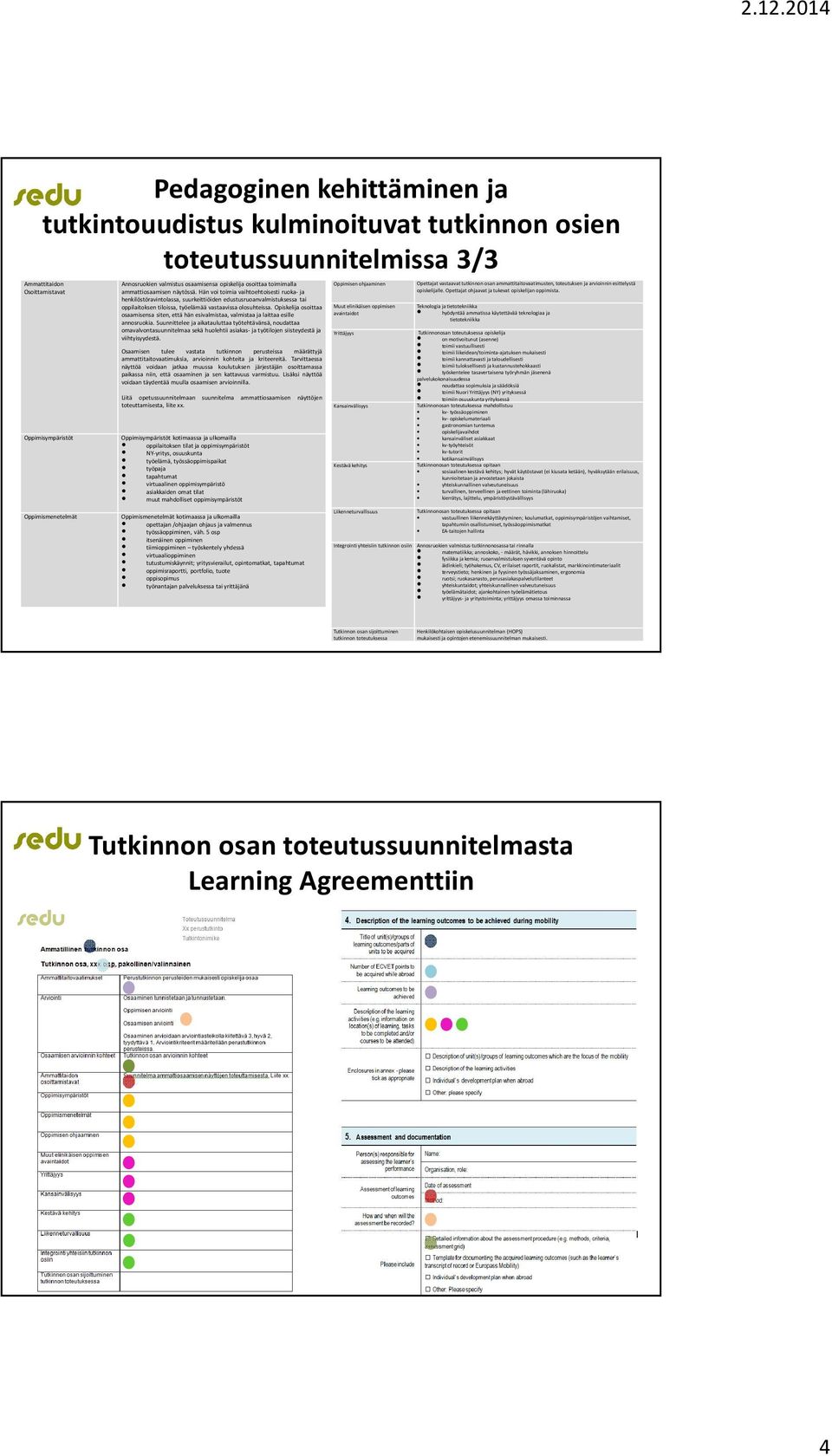 Hän voi toimia vaihtoehtoisesti ruoka- ja henkilöstöravintolassa, suurkeittiöiden edustusruoanvalmistuksessa tai oppilaitoksen tiloissa, työelämää vastaavissa olosuhteissa.