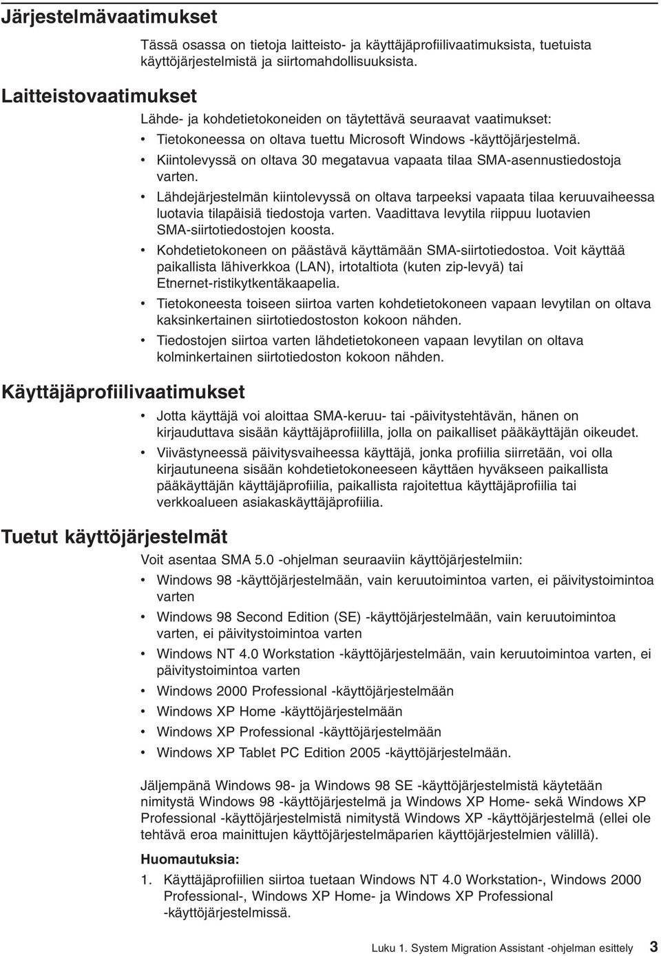Kiintoleyssä on oltaa 30 megataua apaata tilaa SMA-asennustiedostoja arten. Lähdejärjestelmän kiintoleyssä on oltaa tarpeeksi apaata tilaa keruuaiheessa luotaia tilapäisiä tiedostoja arten.