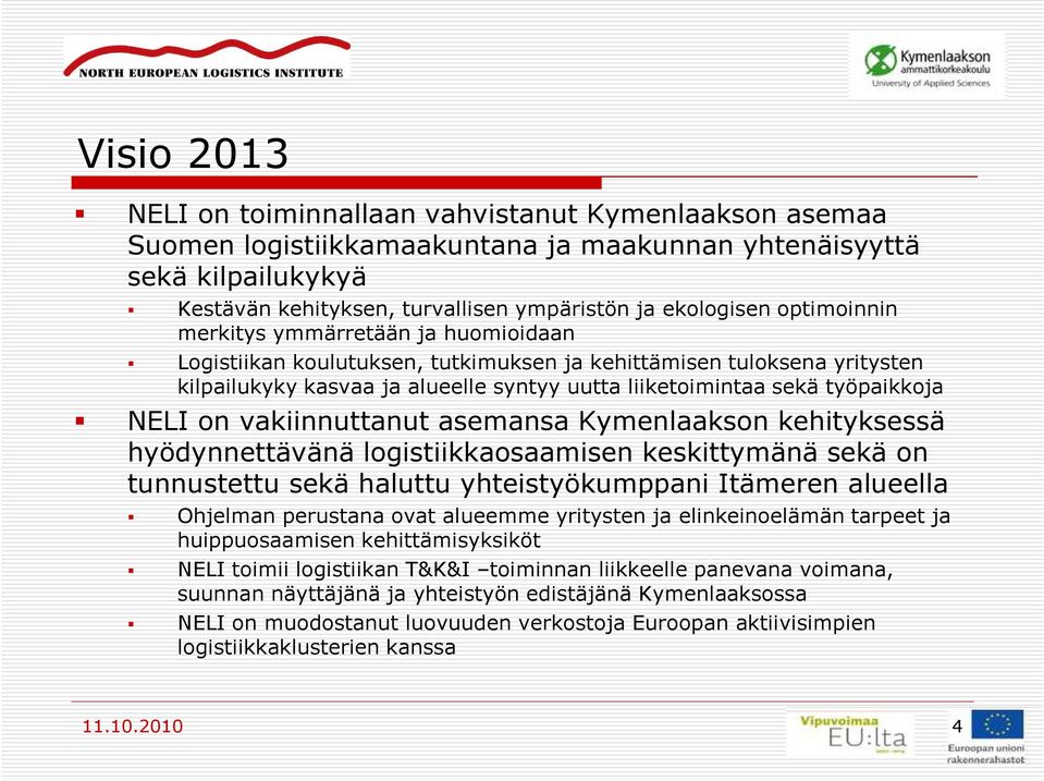 NELI on vakiinnuttanut asemansa Kymenlaakson kehityksessä hyödynnettävänä logistiikkaosaamisen keskittymänä sekä on tunnustettu sekä haluttu yhteistyökumppani Itämeren alueella Ohjelman perustana