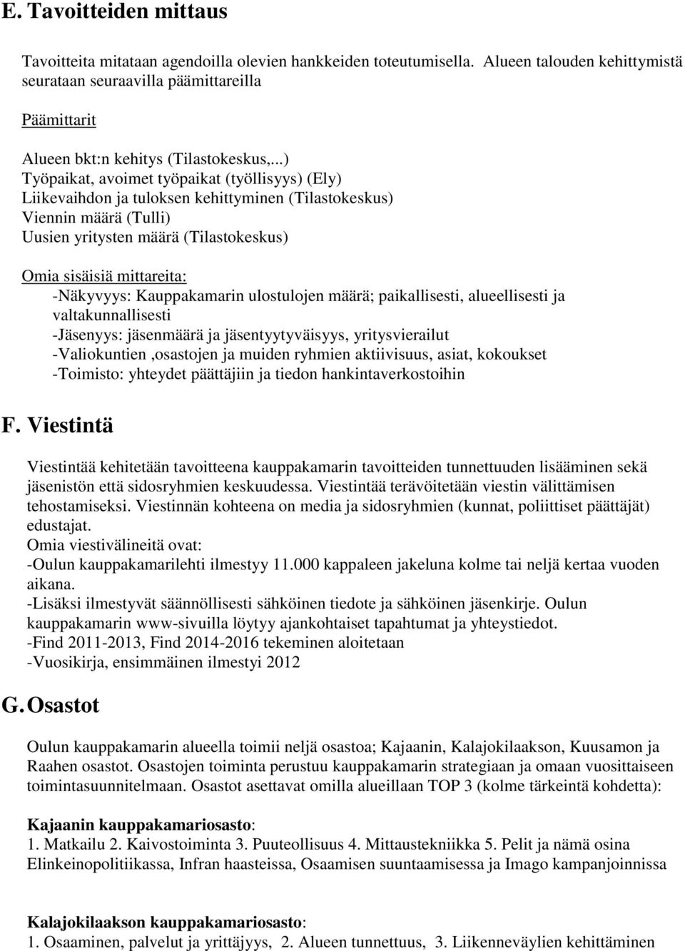 ..) Työpaikat, avoimet työpaikat (työllisyys) (Ely) Liikevaihdon ja tuloksen kehittyminen (Tilastokeskus) Viennin määrä (Tulli) Uusien yritysten määrä (Tilastokeskus) Omia sisäisiä mittareita: