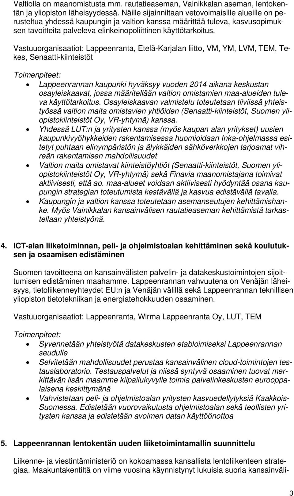 Vastuuorganisaatiot: Lappeenranta, Etelä-Karjalan liitto, VM, YM, LVM, TEM, Tekes, Senaatti-kiinteistöt Lappeenrannan kaupunki hyväksyy vuoden 2014 aikana keskustan osayleiskaavat, jossa määritellään