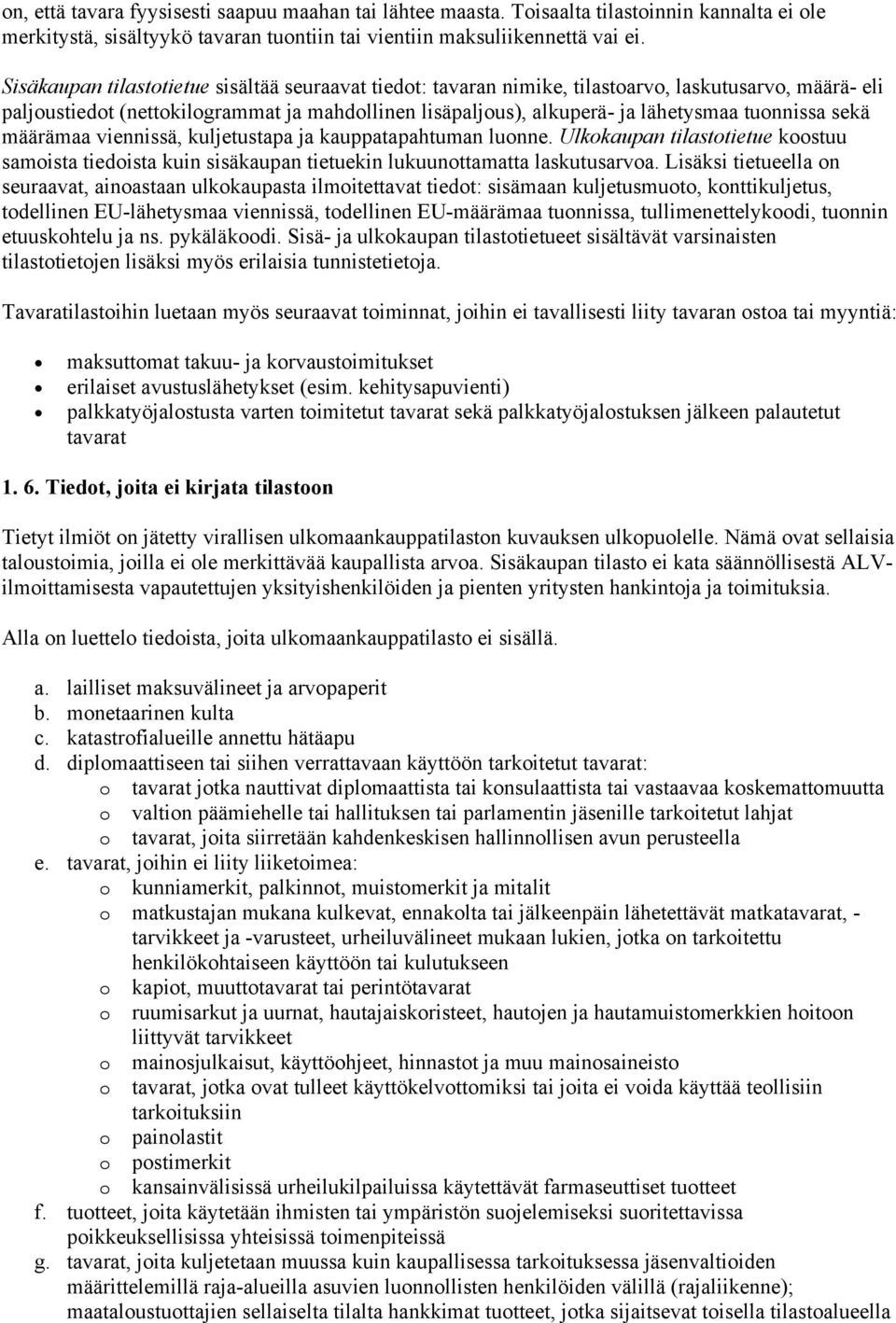 tuonnissa sekä määrämaa viennissä, kuljetustapa ja kauppatapahtuman luonne. Ulkokaupan tilastotietue koostuu samoista tiedoista kuin sisäkaupan tietuekin lukuunottamatta laskutusarvoa.