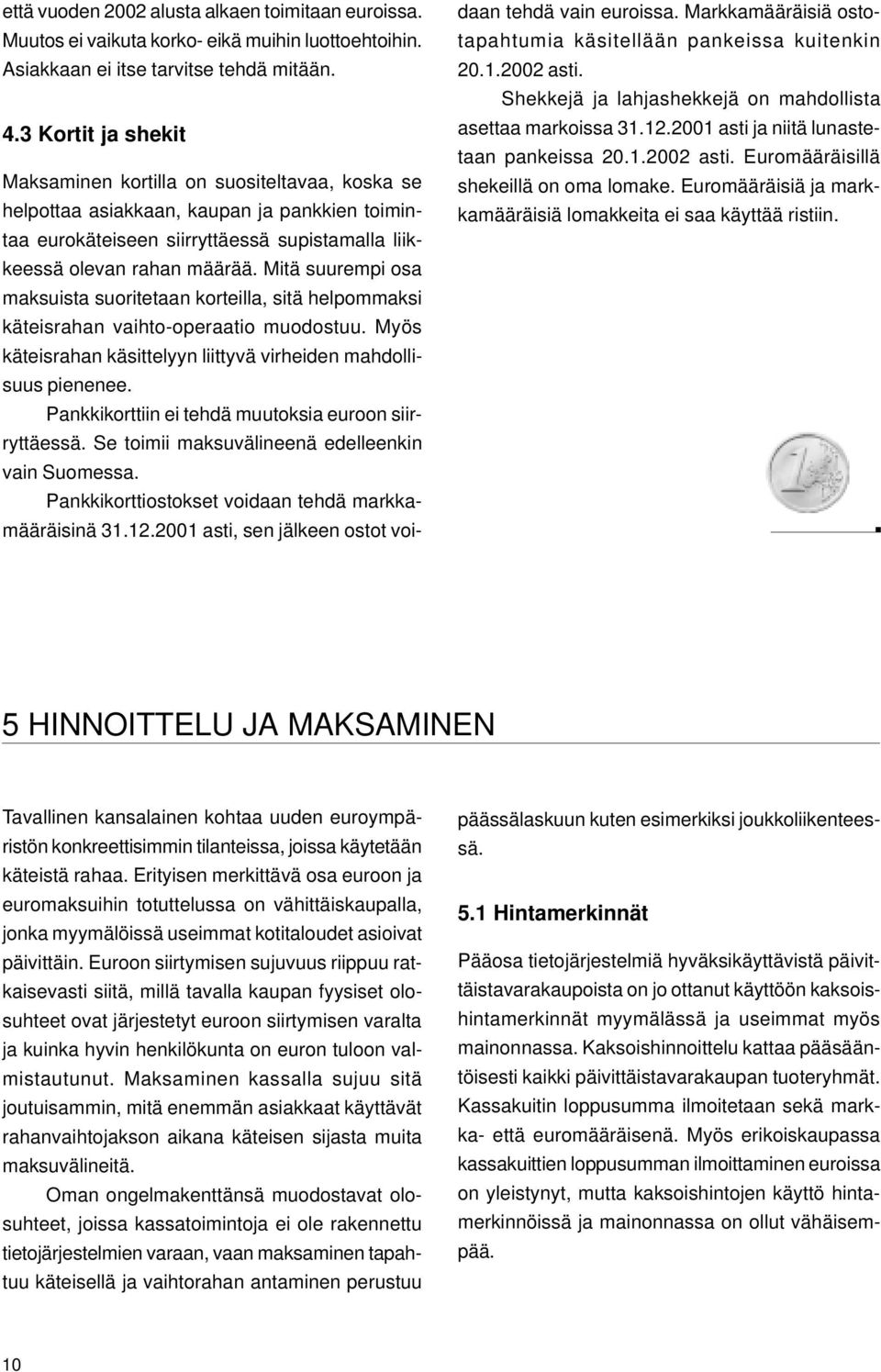 Mitä suurempi osa maksuista suoritetaan korteilla, sitä helpommaksi käteisrahan vaihto-operaatio muodostuu. Myös käteisrahan käsittelyyn liittyvä virheiden mahdollisuus pienenee.