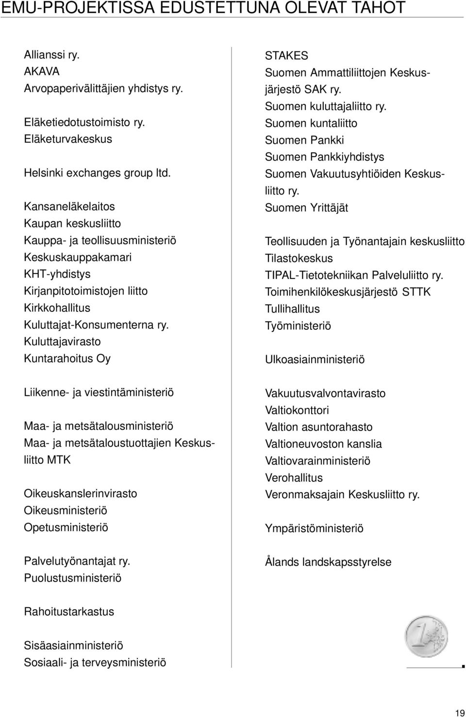 Kuluttajavirasto Kuntarahoitus Oy STAKES Suomen Ammattiliittojen Keskusjärjestö SAK ry. Suomen kuluttajaliitto ry.