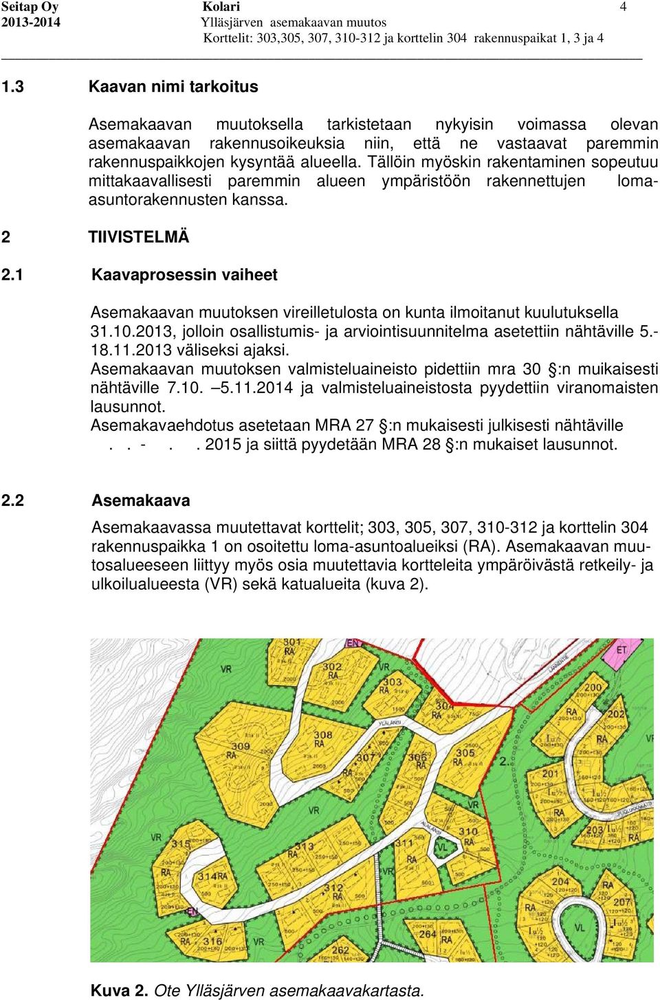 Tällöin myöskin rakentaminen sopeutuu mittakaavallisesti paremmin alueen ympäristöön rakennettujen lomaasuntorakennusten kanssa. 2 TIIVISTELMÄ 2.