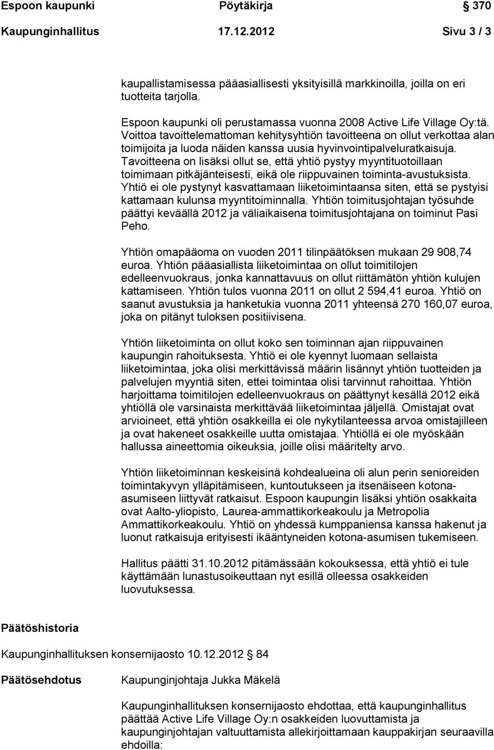 Tavoitteena on lisäksi ollut se, että yhtiö pystyy myyntituotoillaan toimimaan pitkäjänteisesti, eikä ole riippuvainen toiminta-avustuksista.