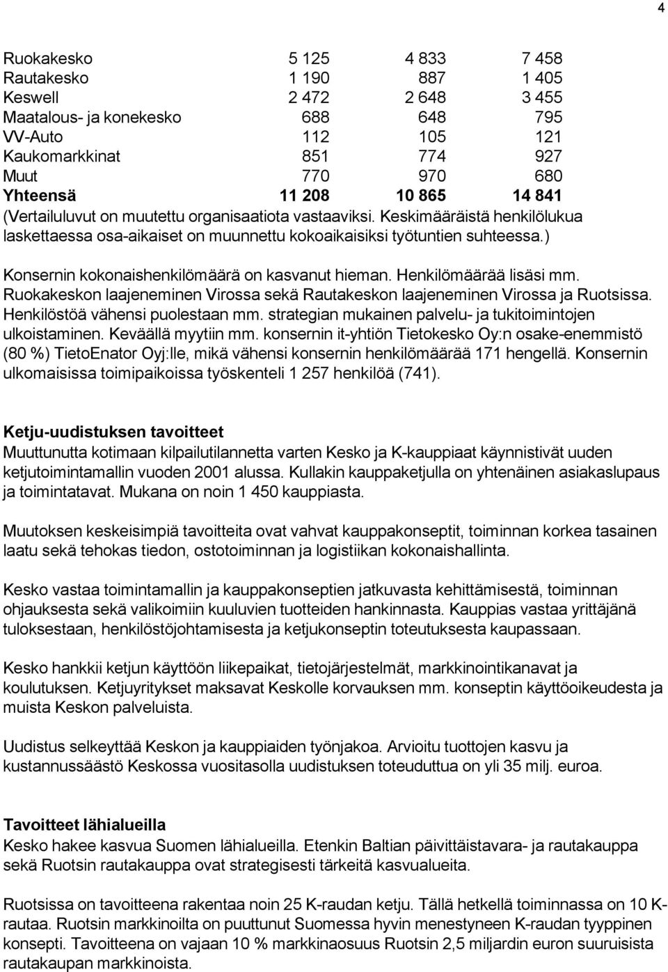 ) Konsernin kokonaishenkilömäärä on kasvanut hieman. Henkilömäärää lisäsi mm. Ruokakeskon laajeneminen Virossa sekä Rautakeskon laajeneminen Virossa ja Ruotsissa. Henkilöstöä vähensi puolestaan mm.