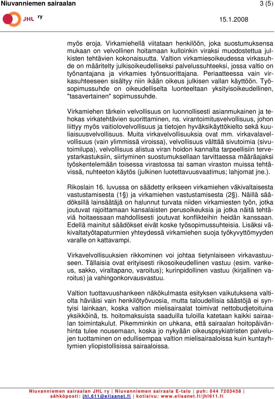 Periaatteessa vain virkasuhteeseen sisältyy niin ikään oikeus julkisen vallan käyttöön. Työsopimussuhde on oikeudelliselta luonteeltaan yksityisoikeudellinen, "tasavertainen" sopimussuhde.