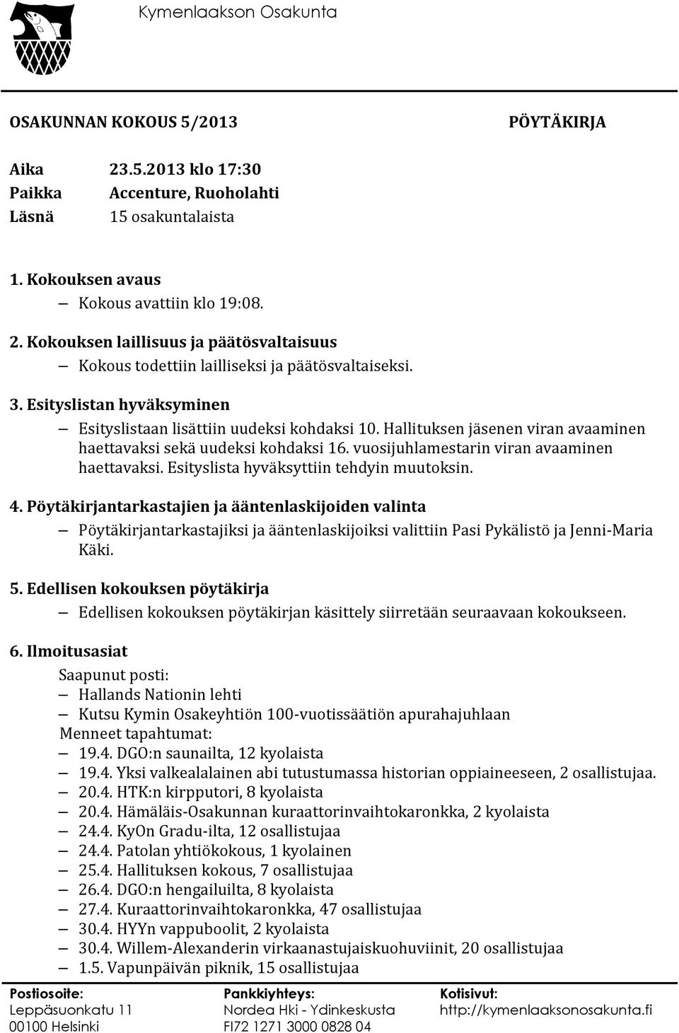 Esityslista hyväksyttiin tehdyin muutoksin. 4. Pöytäkirjantarkastajien ja ääntenlaskijoiden valinta Pöytäkirjantarkastajiksi ja ääntenlaskijoiksi valittiin Pasi Pykälistö ja Jenni-Maria Käki. 5.