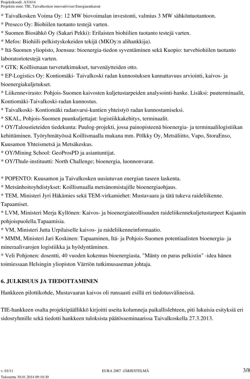 * Itä-Suomen yliopisto, Joensuu: bioenergia-tiedon syventäminen sekä Kuopio: turvebiohiilen tuotanto laboratoriotestejä varten. * GTK: Koillismaan turvetutkimukset, turvenäytteiden otto.