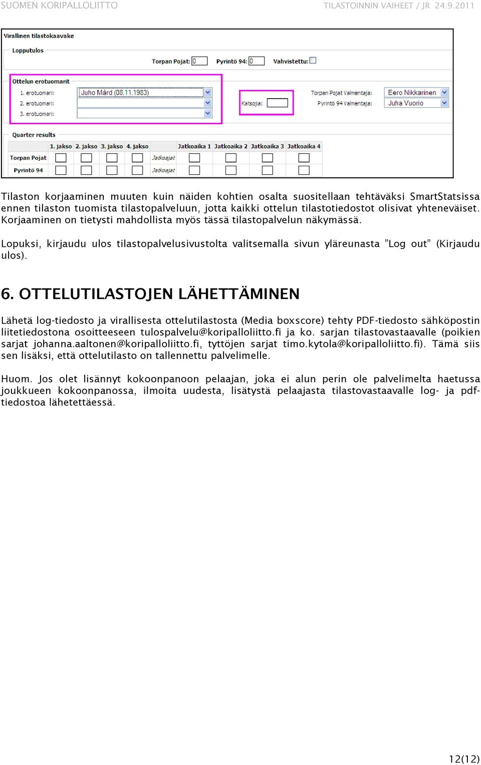 OTTELUTILASTOJEN LÄHETTÄMINEN Lähetä log-tiedosto ja virallisesta ottelutilastosta (Media boxscore) tehty PDF-tiedosto sähköpostin liitetiedostona osoitteeseen tulospalvelu@koripalloliitto.fi ja ko.