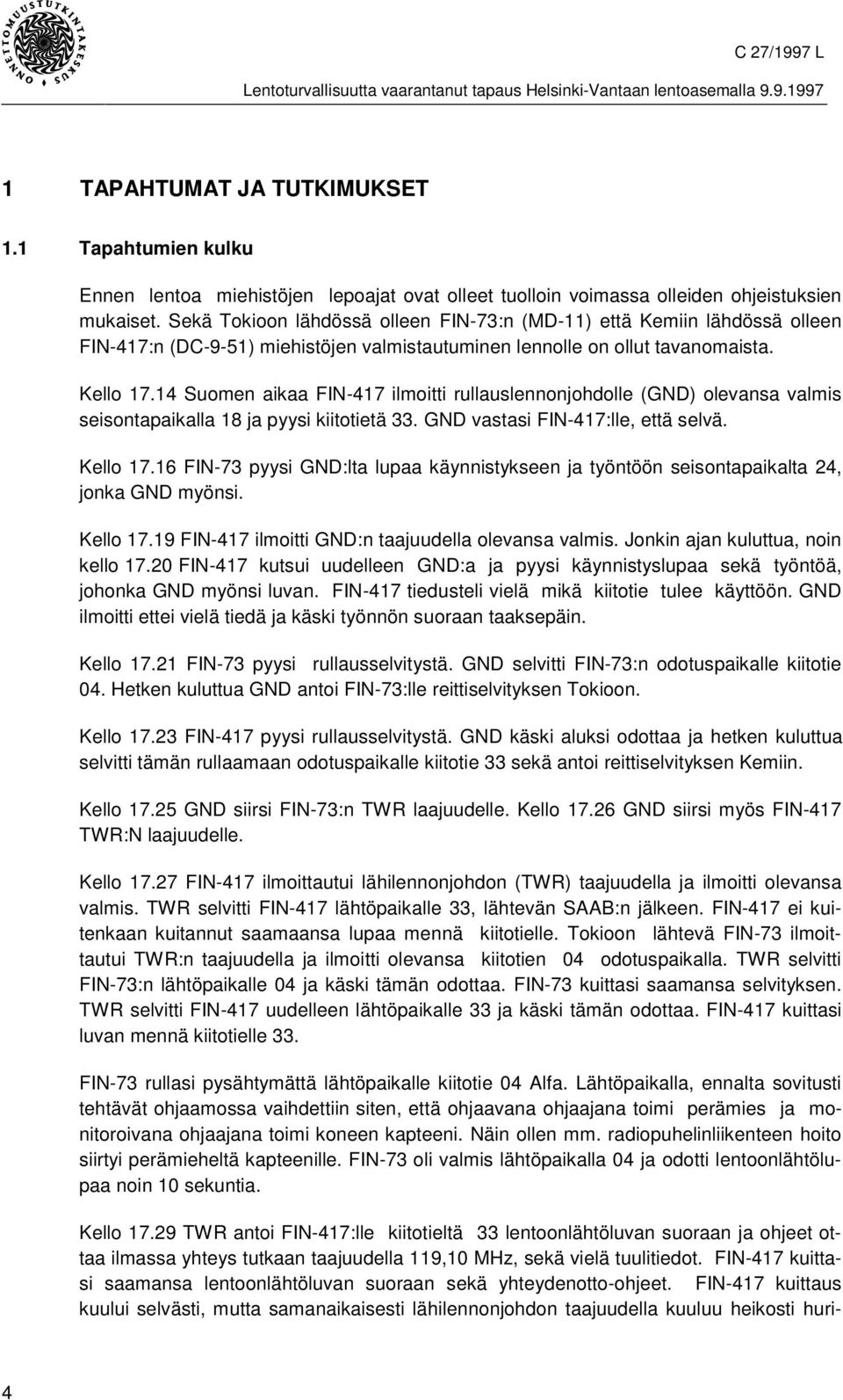 14 Suomen aikaa FIN-417 ilmoitti rullauslennonjohdolle (GND) olevansa valmis seisontapaikalla 18 ja pyysi kiitotietä 33. GND vastasi FIN-417:lle, että selvä. Kello 17.