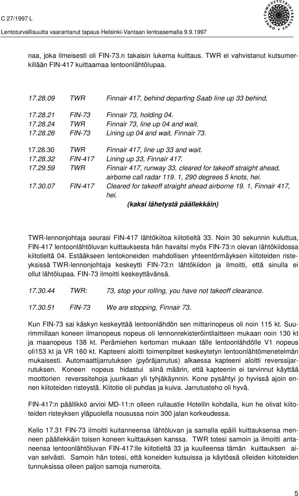 17.28.30 TWR Finnair 417, line up 33 and wait. 17.28.32 FIN-417 Lining up 33, Finnair 417. 17.29.59 TWR Finnair 417, runway 33, cleared for takeoff straight ahead, airbome call radar 119.