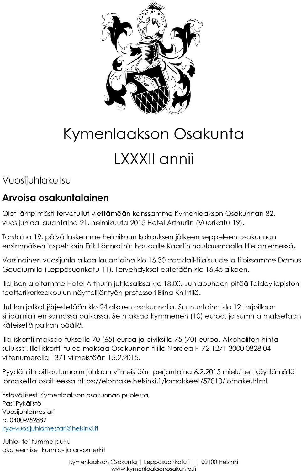 Tervehdykset esitetään klo 16.45 alkaen. Juhlan jatkot järjestetään klo 24 alkaen osakunnalla. Sunnuntaina klo 12 tarjoillaan silliaamiainen samassa paikassa.