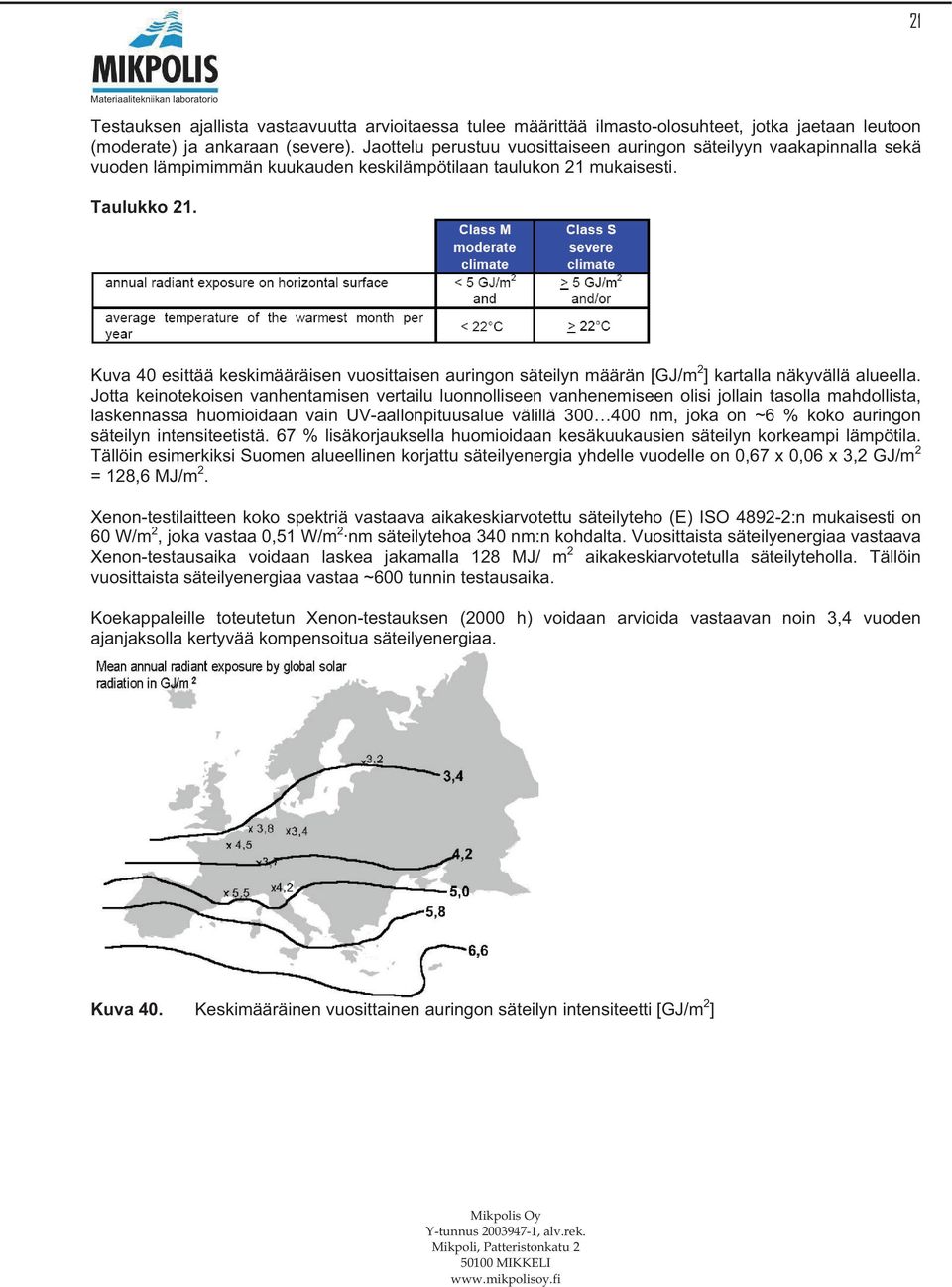 Kuva 40 esittää keskimääräisen vuosittaisen auringon säteilyn määrän [GJ/m 2 ] kartalla näkyvällä alueella.