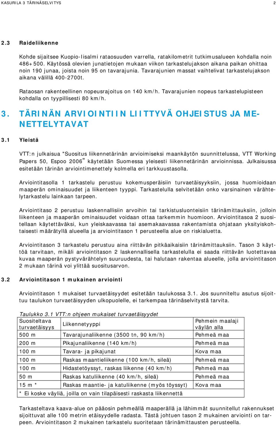 Rataosan rakenteellinen nopeusrajoitus on 140 km/h. Taarajunien nopeus tarkastelupisteen kohdalla on tyypillisesti 80 km/h. 3. TÄRINÄN ARVIOINTIIN LIITTYVÄ OHJEISTUS JA ME- NETTELYTAVAT 3.