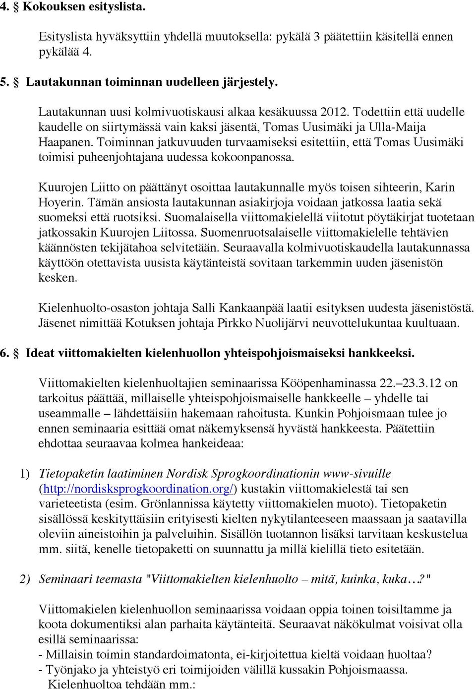 Toiminnan jatkuvuuden turvaamiseksi esitettiin, että Tomas Uusimäki toimisi puheenjohtajana uudessa kokoonpanossa.