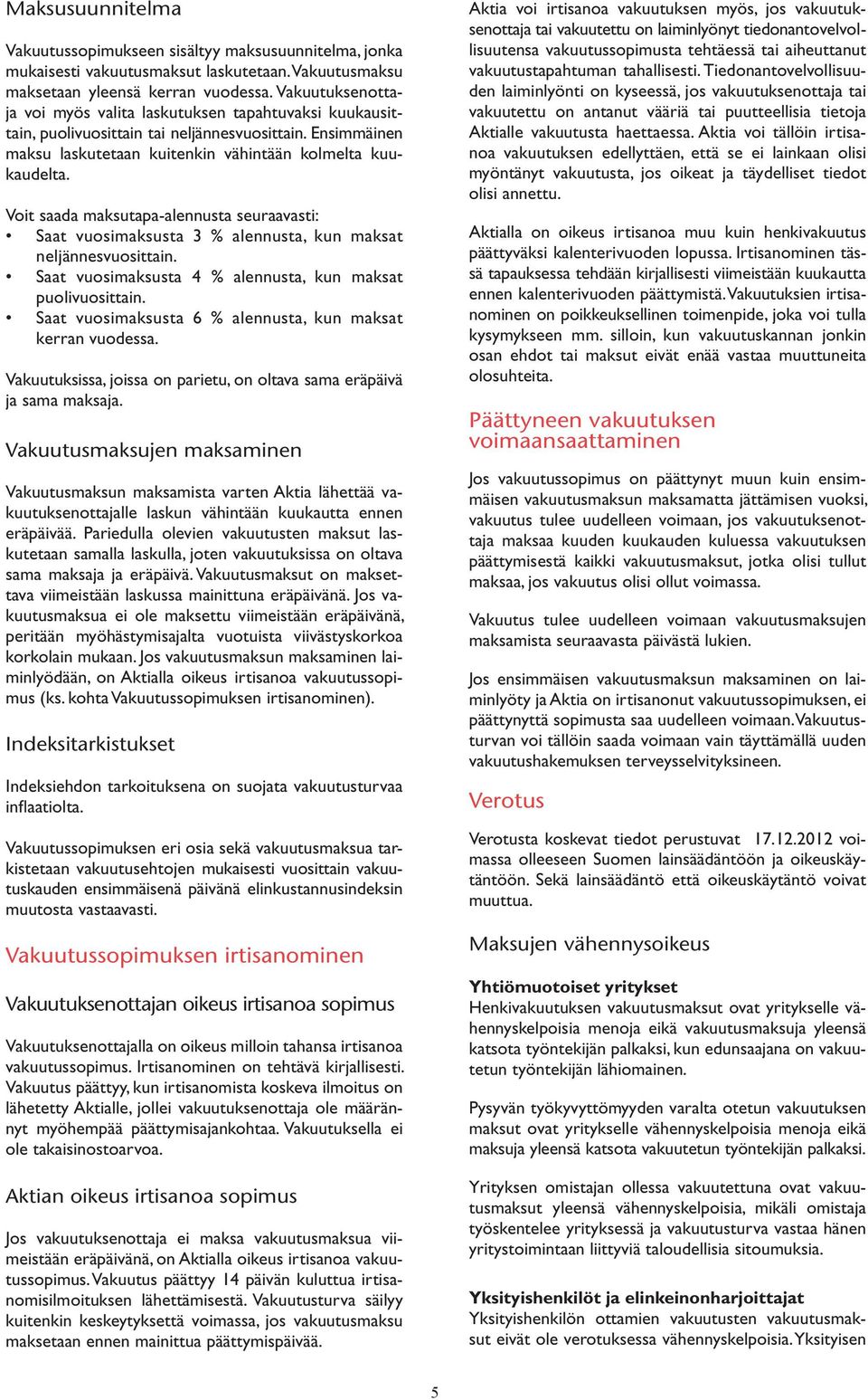 Voit saada maksutapa-alennusta seuraavasti: Saat vuosimaksusta 3 % alennusta, kun maksat neljännesvuosittain. Saat vuosimaksusta 4 % alennusta, kun maksat puolivuosittain.