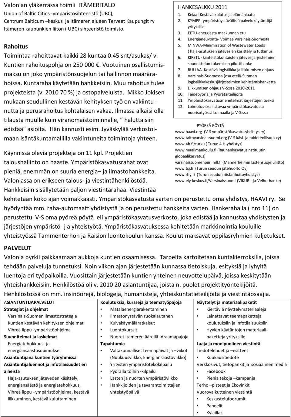 Vuotuinen osallistumismaksu on joko ympäristönsuojelun tai hallinnon määrärahoissa. Kuntaraha käytetään hankkeisiin. Muu rahoitus tulee projekteista (v. 2010 70 %) ja ostopalveluista.