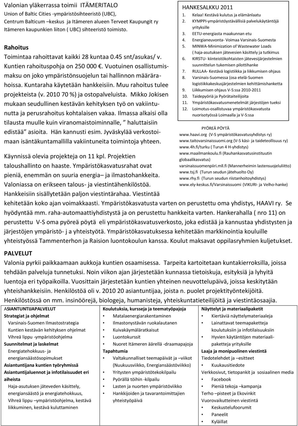 Vuotuinen osallistumismaksu on joko ympäristönsuojelun tai hallinnon määrärahoissa. Kuntaraha käytetään hankkeisiin. Muu rahoitus tulee projekteista (v. 2010 70 %) ja ostopalveluista.