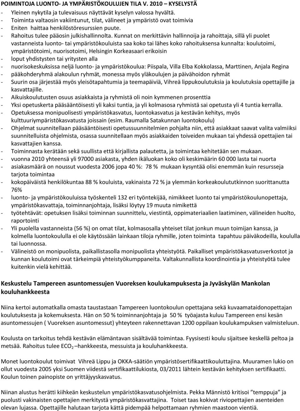 Kunnat on merkittävin hallinnoija ja rahoittaja, sillä yli puolet vastanneista luonto- tai ympäristökouluista saa koko tai lähes koko rahoituksensa kunnalta: koulutoimi, ympäristötoimi, nuorisotoimi,