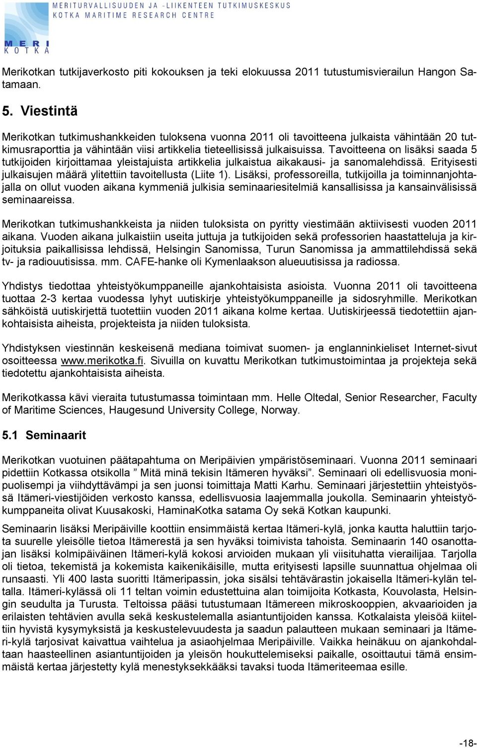 Tavoitteena on lisäksi saada 5 tutkijoiden kirjoittamaa yleistajuista artikkelia julkaistua aikakausi- ja sanomalehdissä. Erityisesti julkaisujen määrä ylitettiin tavoitellusta (Liite 1).