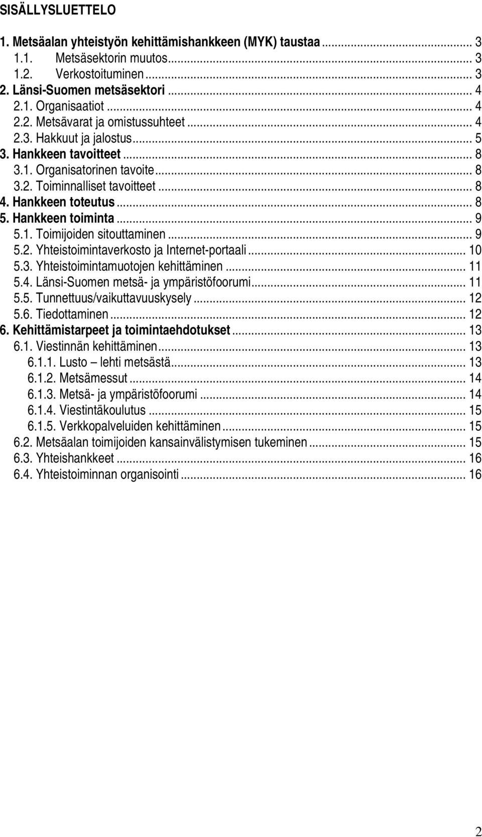 .. 9 5.2. Yhteistoimintaverkosto ja Internet-portaali... 10 5.3. Yhteistoimintamuotojen kehittäminen... 11 5.4. Länsi-Suomen metsä- ja ympäristöfoorumi... 11 5.5. Tunnettuus/vaikuttavuuskysely... 12 5.