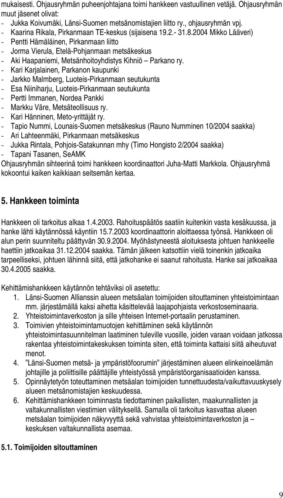 2004 Mikko Lääveri) - Pentti Hämäläinen, Pirkanmaan liitto - Jorma Vierula, Etelä-Pohjanmaan metsäkeskus - Aki Haapaniemi, Metsänhoitoyhdistys Kihniö Parkano ry.