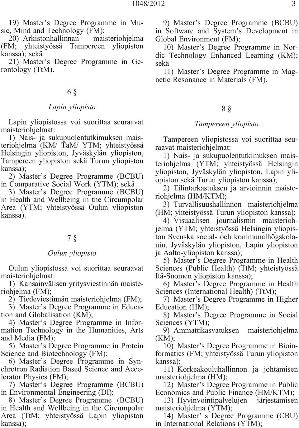 6 Lapin yliopisto Lapin yliopistossa voi suorittaa seuraavat 1) Nais- ja sukupuolentutkimuksen maisteriohjelma (KM/ TaM/ YTM; yhteistyössä Helsingin yliopiston, Jyväskylän yliopiston, Tampereen
