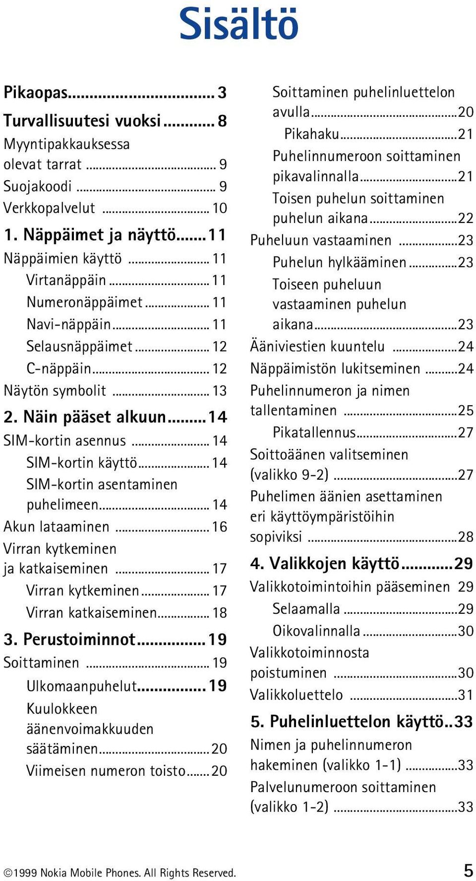 ..14 SIM-kortin asentaminen puhelimeen...14 Akun lataaminen...16 Virran kytkeminen ja katkaiseminen...17 Virran kytkeminen...17 Virran katkaiseminen...18 3. Perustoiminnot...19 Soittaminen.