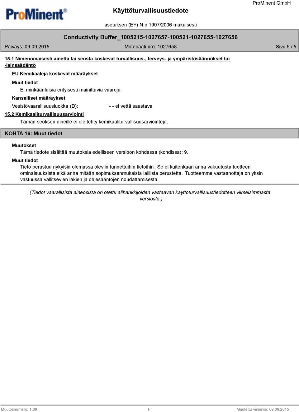 Vesistövaarallisuusluokka (D): 15.2 Kemikaaliturvallisuusarviointi - - ei vettä saastava Tämän seoksen aineille ei ole tehty kemikaaliturvallisuusarviointeja.