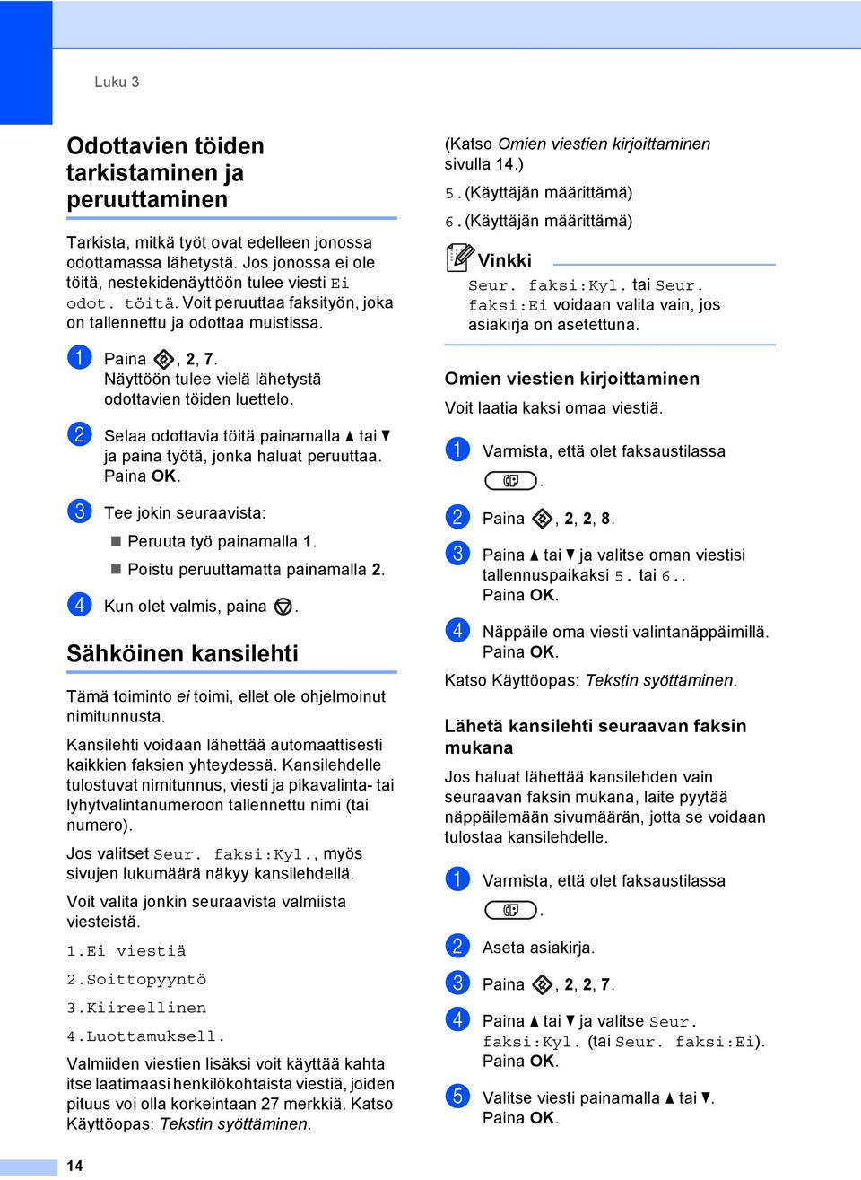 haluat peruuttaa c Tee jokin seuraavista: Peruuta työ painamalla 1 Poistu peruuttamatta painamalla 2 d Kun olet valmis, paina Sähköinen kansilehti 3 Tämä toiminto ei toimi, ellet ole ohjelmoinut