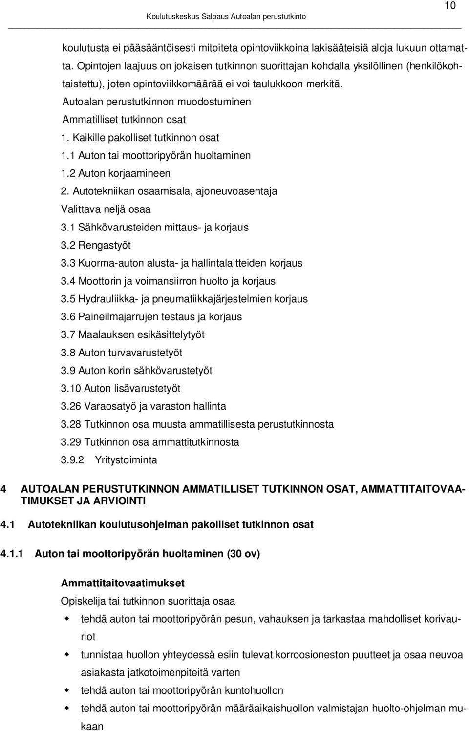 Autoalan perustutkinnon muodostuminen Ammatilliset tutkinnon osat 1. Kaikille pakolliset tutkinnon osat 1.1 Auton tai moottoripyörän huoltaminen 1.2 Auton korjaamineen 2.