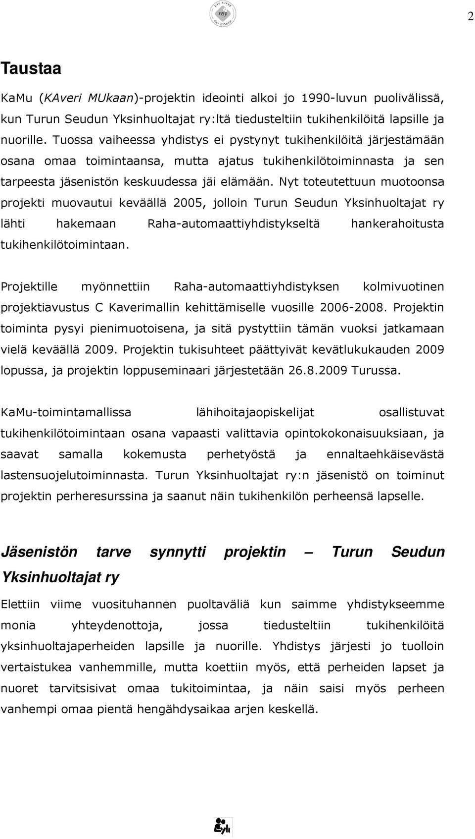 Nyt toteutettuun muotoonsa projekti muovautui keväällä 2005, jolloin Turun Seudun Yksinhuoltajat ry lähti hakemaan Raha-automaattiyhdistykseltä hankerahoitusta tukihenkilötoimintaan.