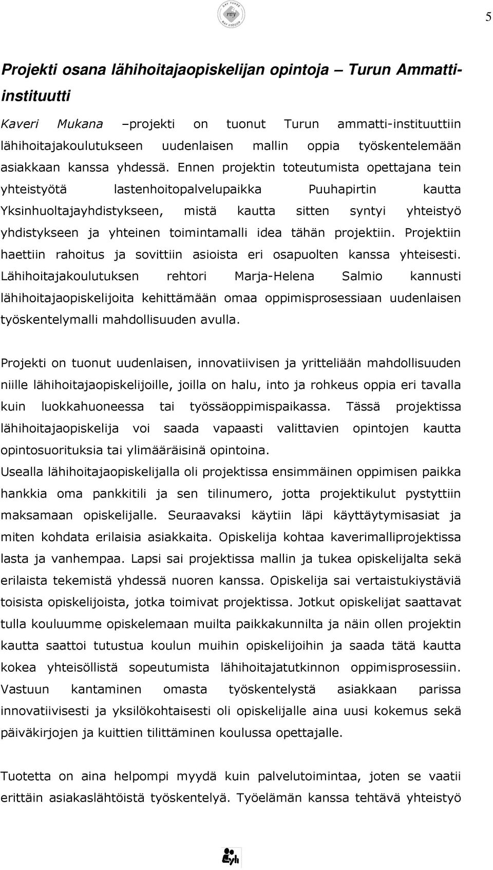 Ennen projektin toteutumista opettajana tein yhteistyötä lastenhoitopalvelupaikka Puuhapirtin kautta Yksinhuoltajayhdistykseen, mistä kautta sitten syntyi yhteistyö yhdistykseen ja yhteinen