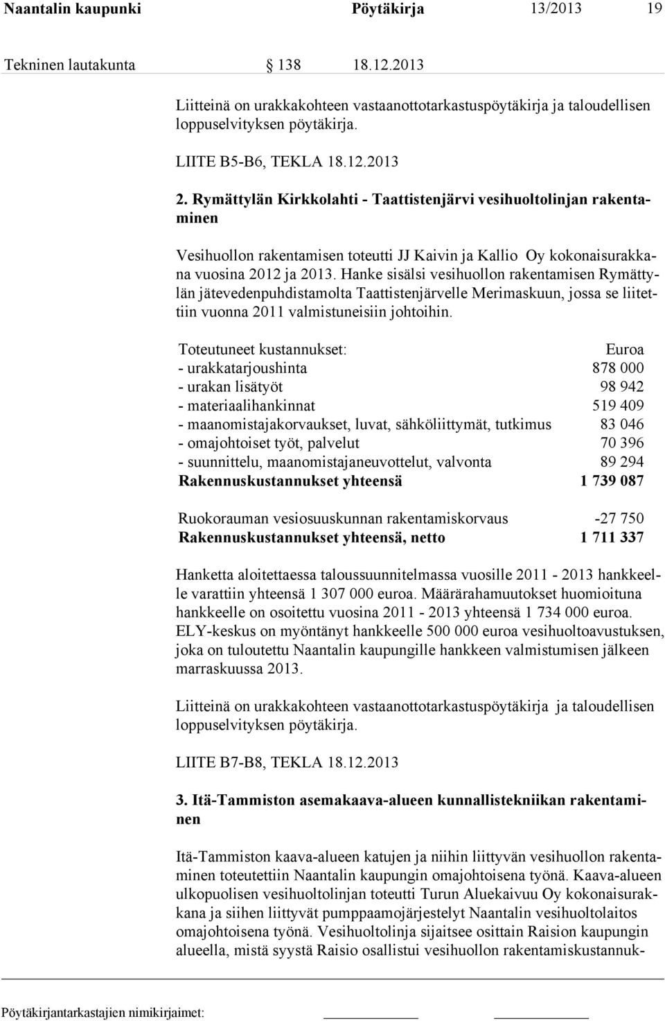 Hanke sisälsi vesihuollon rakentamisen Rymättylän jätevedenpuhdistamolta Taattistenjärvelle Merimaskuun, jossa se liitettiin vuonna 2011 valmistuneisiin johtoihin.