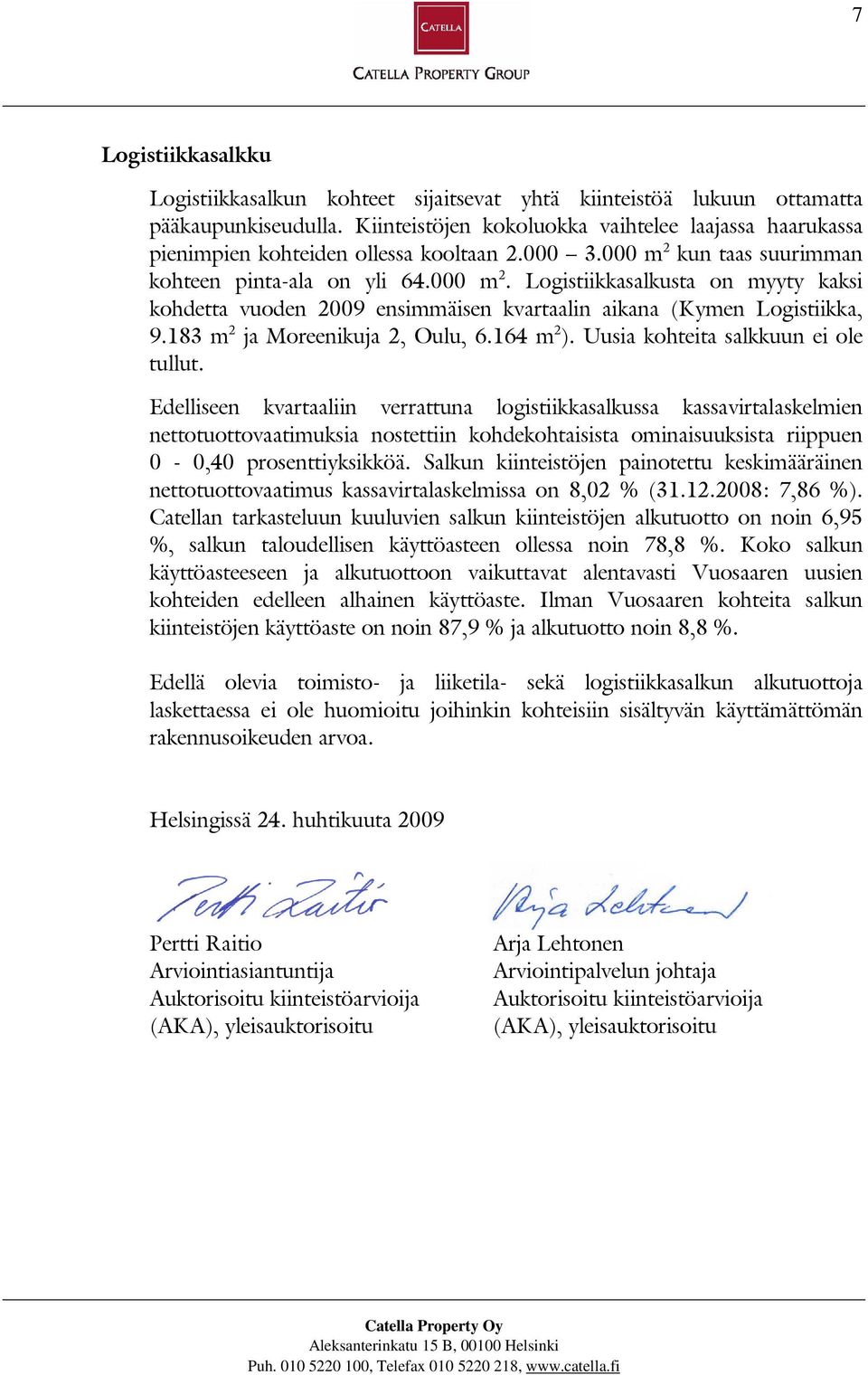 kun taas suurimman kohteen pinta-ala on yli 64.000 m 2. Logistiikkasalkusta on myyty kaksi kohdetta vuoden 2009 ensimmäisen kvartaalin aikana (Kymen Logistiikka, 9.183 m 2 ja Moreenikuja 2, Oulu, 6.