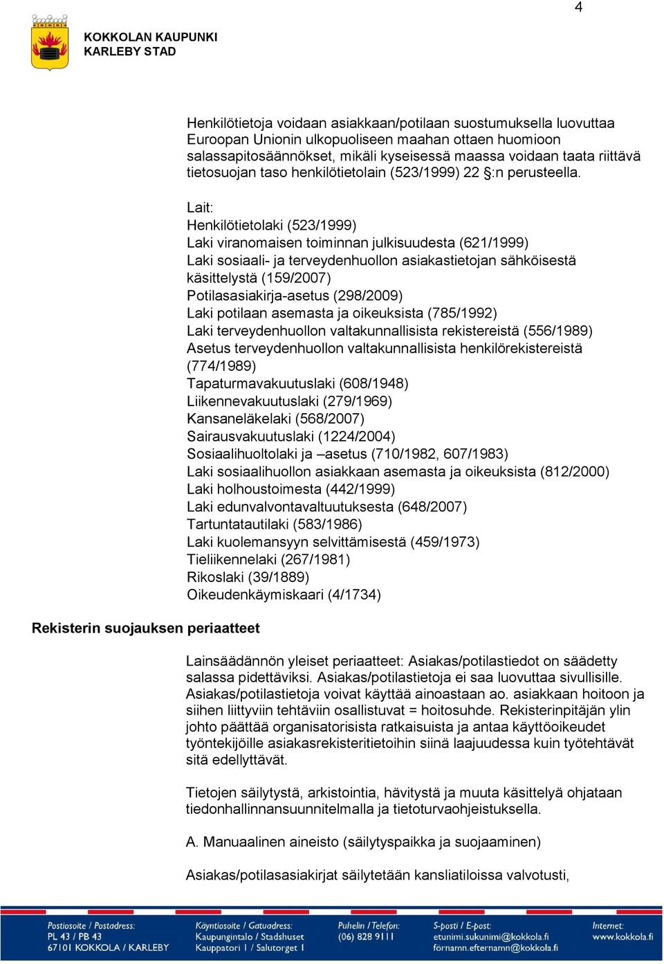 Lait: Henkilötietolaki (523/1999) Laki viranomaisen toiminnan julkisuudesta (621/1999) Laki sosiaali- ja terveydenhuollon asiakastietojan sähköisestä käsittelystä (159/2007) Potilasasiakirja-asetus