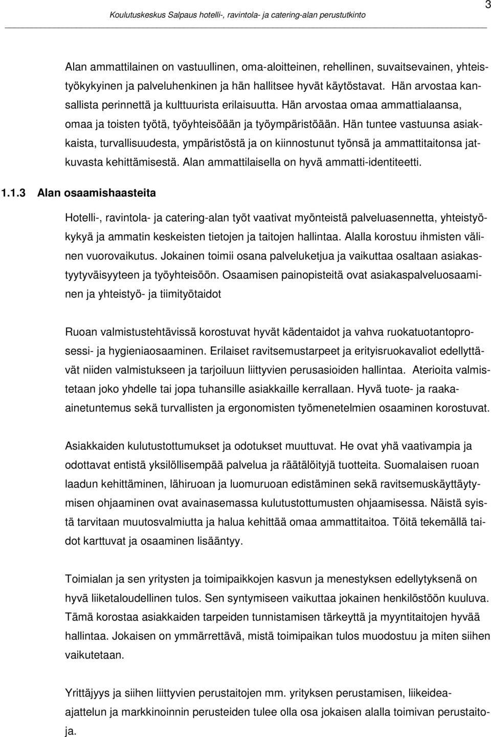 Hän tuntee vastuunsa asiakkaista, turvallisuudesta, ympäristöstä ja on kiinnostunut työnsä ja ammattitaitonsa jatkuvasta kehittämisestä. Alan ammattilaisella on hyvä ammatti-identiteetti. 1.