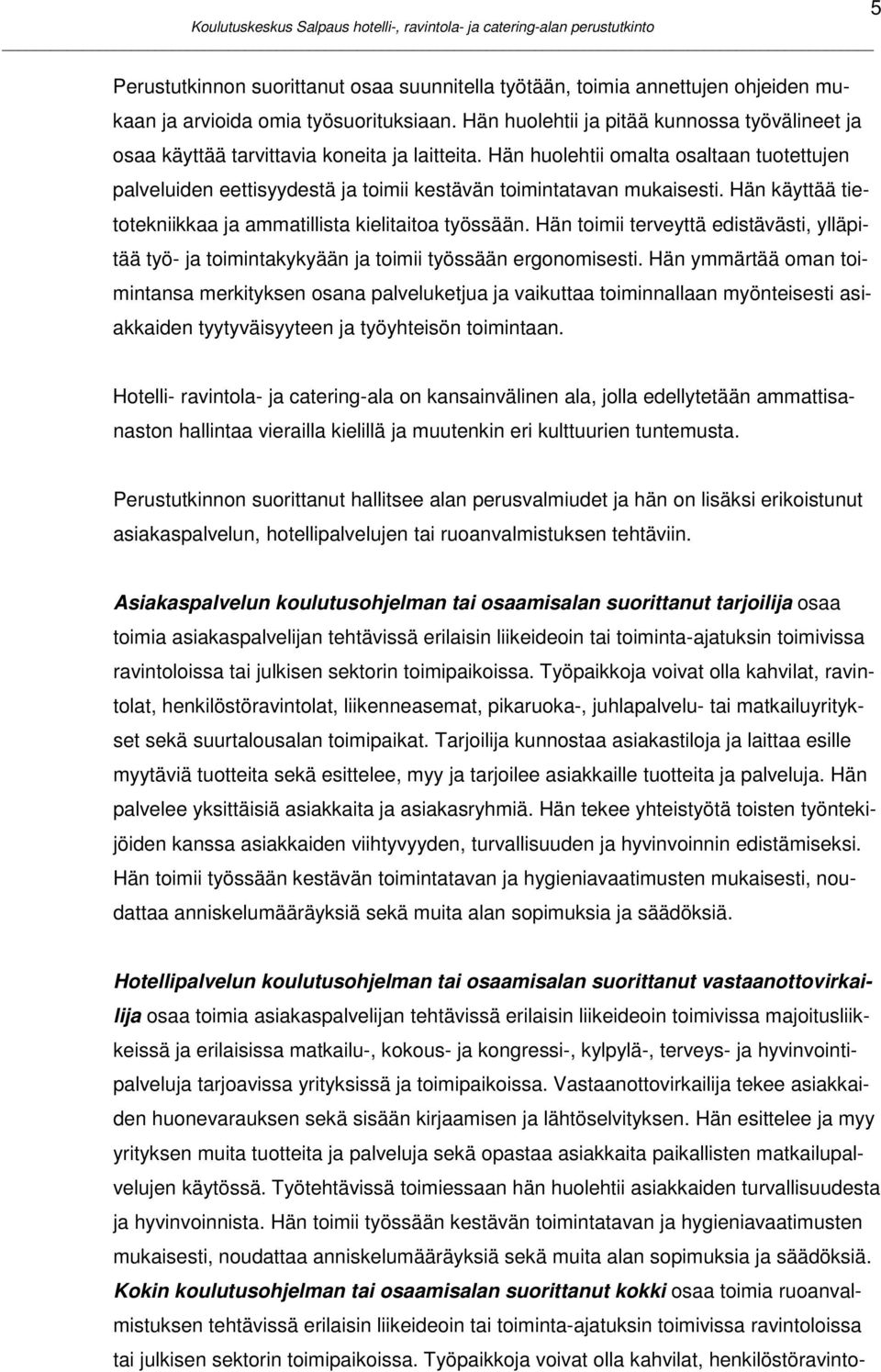 Hän huolehtii omalta osaltaan tuotettujen palveluiden eettisyydestä ja toimii kestävän toimintatavan mukaisesti. Hän käyttää tietotekniikkaa ja ammatillista kielitaitoa työssään.