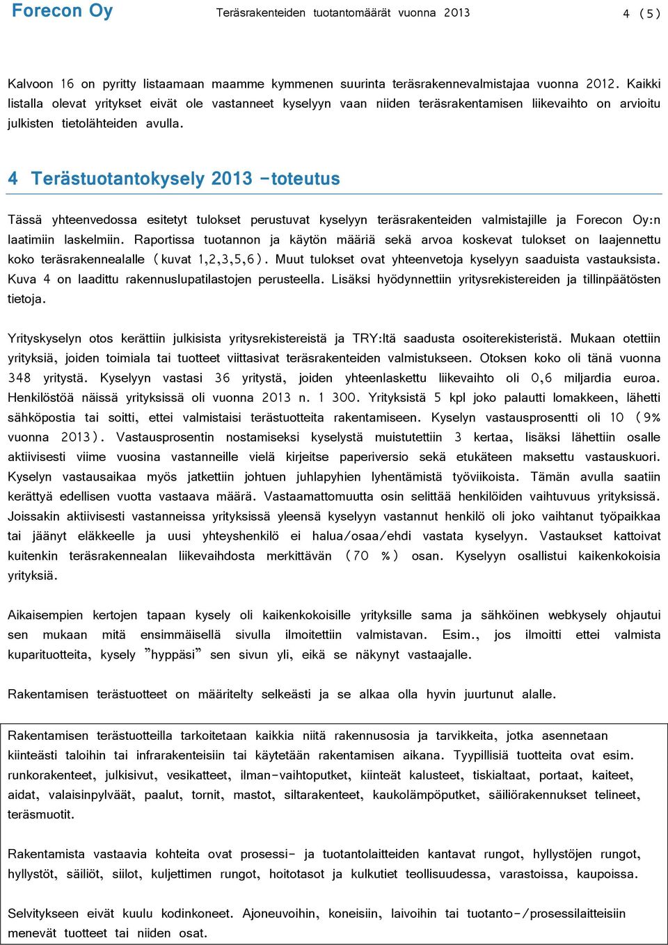 4 Terästuotantokysely 2013 -toteutus Tässä yhteenvedossa esitetyt tulokset perustuvat kyselyyn teräsrakenteiden valmistajille ja Forecon Oy:n laatimiin laskelmiin.
