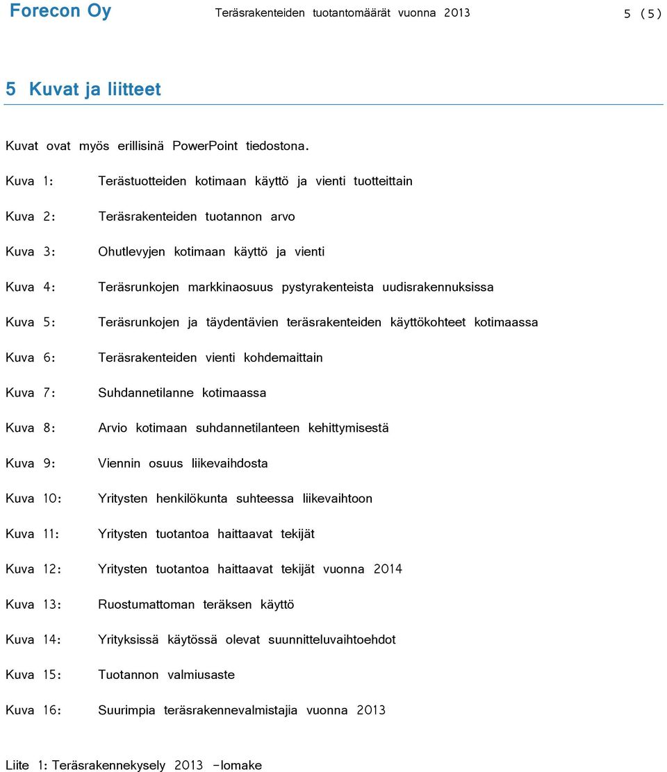 käyttö ja vienti Teräsrunkojen markkinaosuus pystyrakenteista uudisrakennuksissa Teräsrunkojen ja täydentävien teräsrakenteiden käyttökohteet kotimaassa Teräsrakenteiden vienti kohdemaittain