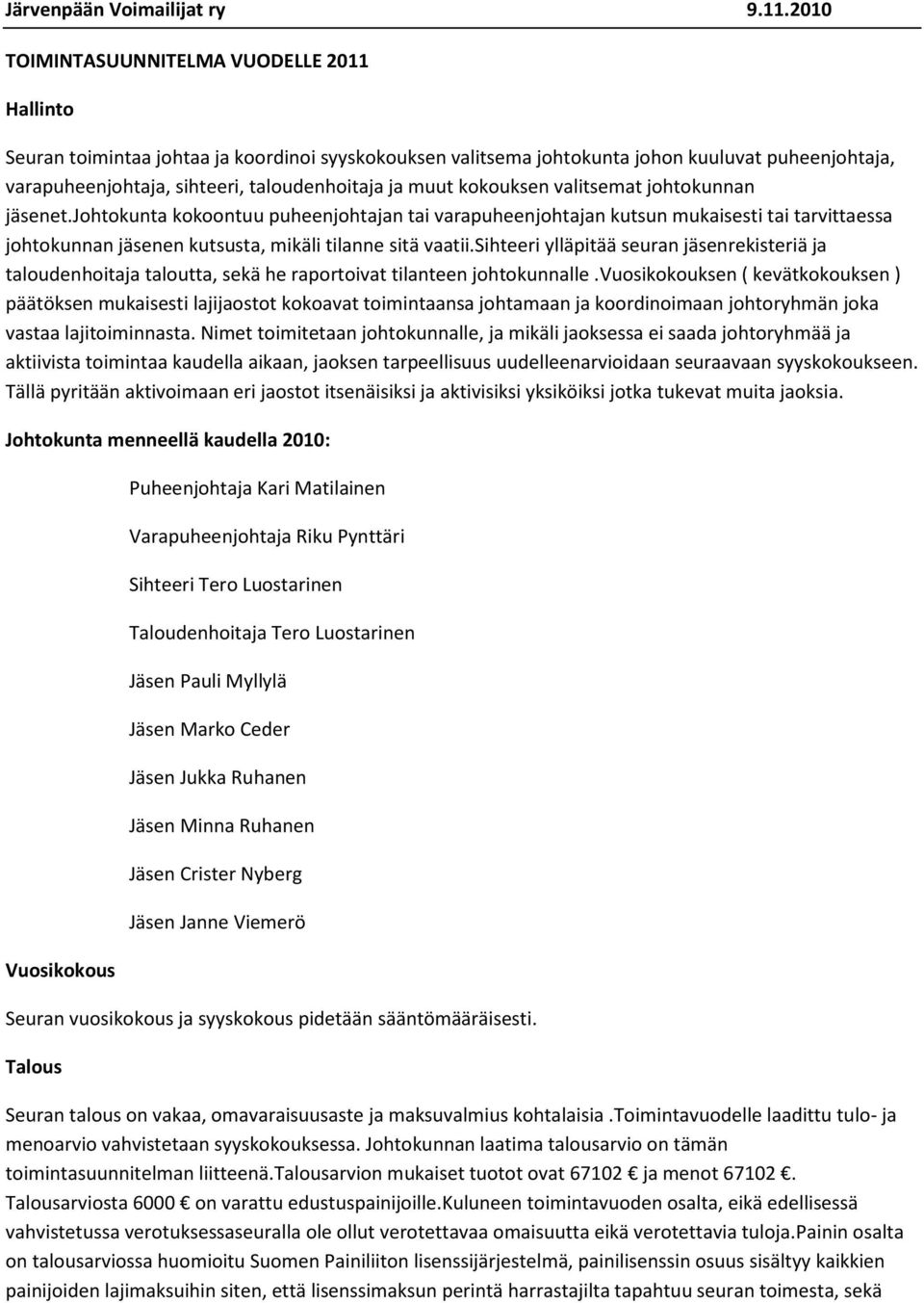 muut kokouksen valitsemat johtokunnan jäsenet.johtokunta kokoontuu puheenjohtajan tai varapuheenjohtajan kutsun mukaisesti tai tarvittaessa johtokunnan jäsenen kutsusta, mikäli tilanne sitä vaatii.