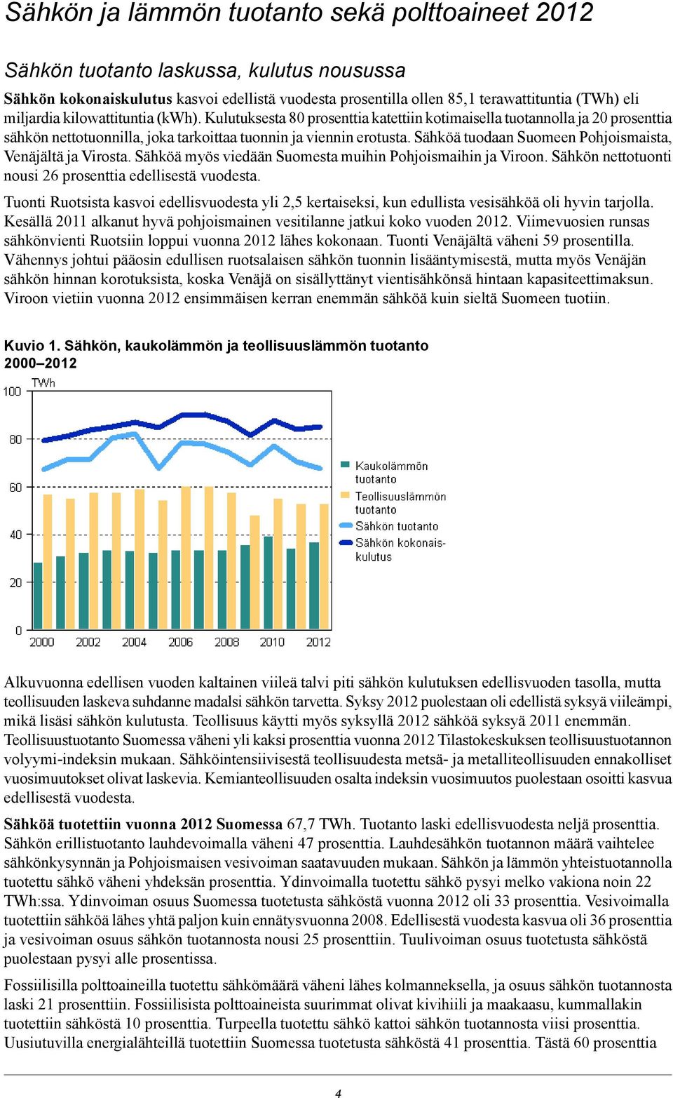 Sähköä tuodaan Suomeen Pohjoismaista, Venäjältä ja Virosta. Sähköä myös viedään Suomesta muihin Pohjoismaihin ja Viroon. Sähkön nettotuonti nousi 26 prosenttia edellisestä vuodesta.