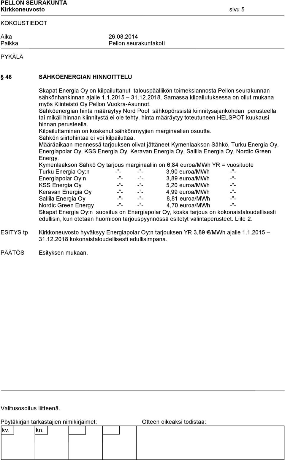 Sähköenergian hinta määräytyy Nord Pool sähköpörssistä kiinnitysajankohdan perusteella tai mikäli hinnan kiinnitystä ei ole tehty, hinta määräytyy toteutuneen HELSPOT kuukausi hinnan perusteella.