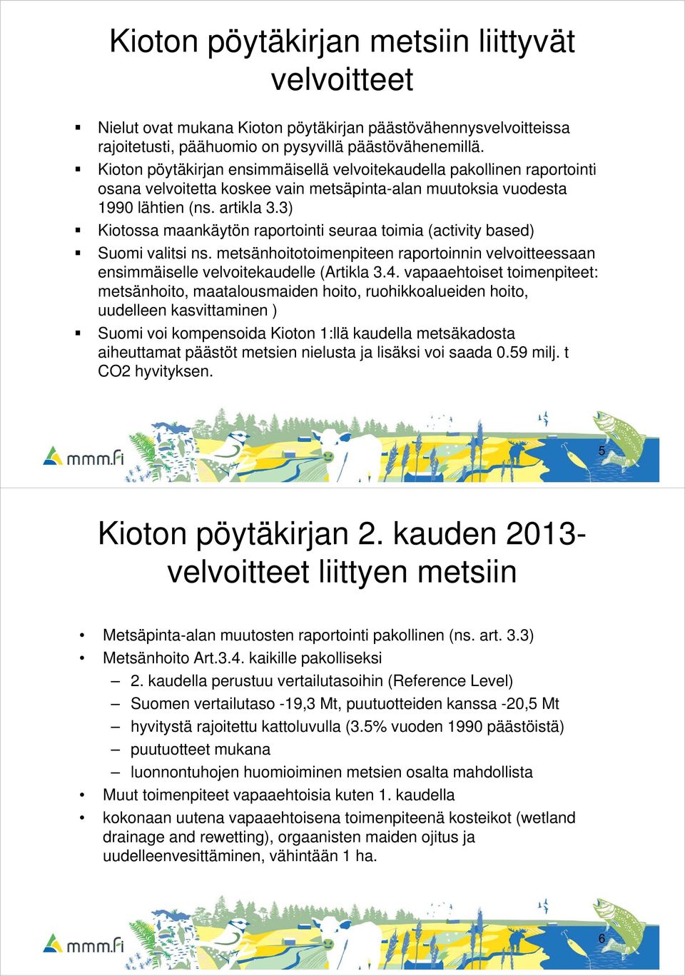 3) Kiotossa maankäytön raportointi seuraa toimia (activity based) Suomi valitsi ns. metsänhoitotoimenpiteen raportoinnin velvoitteessaan ensimmäiselle velvoitekaudelle (Artikla 3.4.