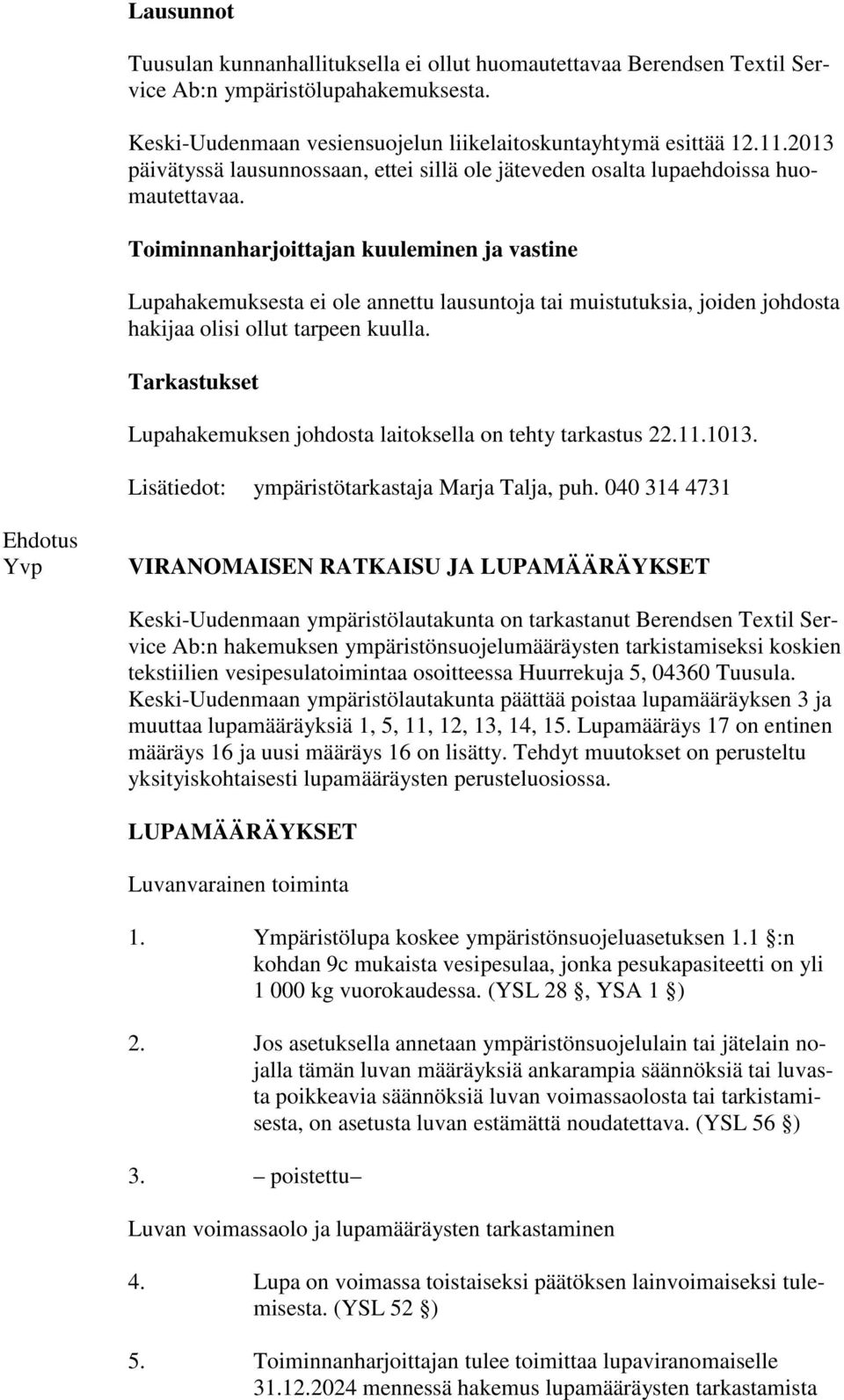 Toiminnanharjoittajan kuuleminen ja vastine Lupahakemuksesta ei ole annettu lausuntoja tai muistutuksia, joiden johdosta hakijaa olisi ollut tarpeen kuulla.